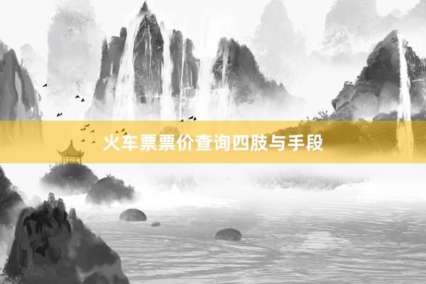 火车票票价查询四肢与手段