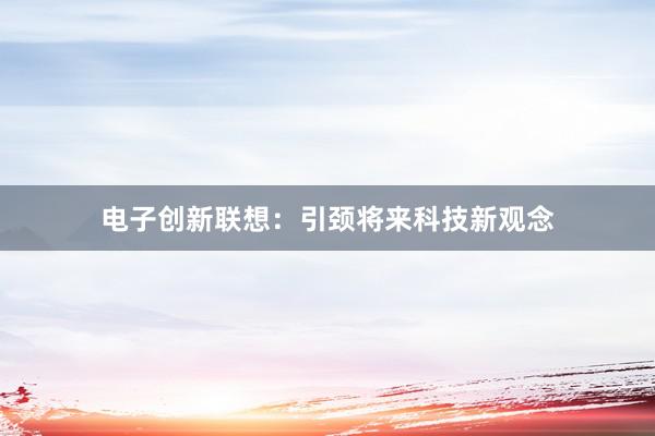 电子创新联想：引颈将来科技新观念