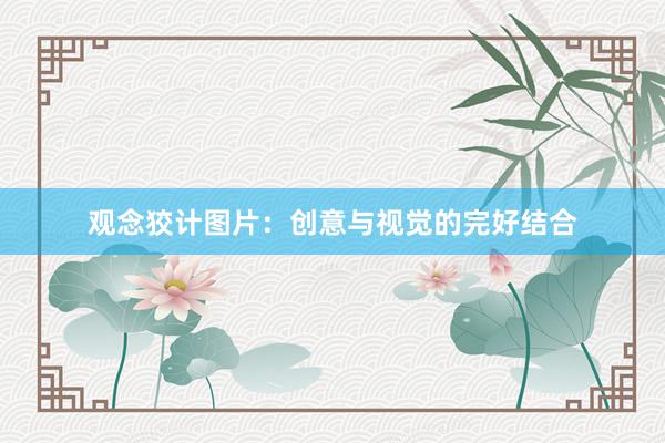 观念狡计图片:创意与视觉的完好结合