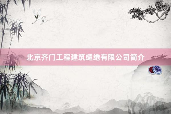 北京齐门工程建筑缱绻有限公司简介