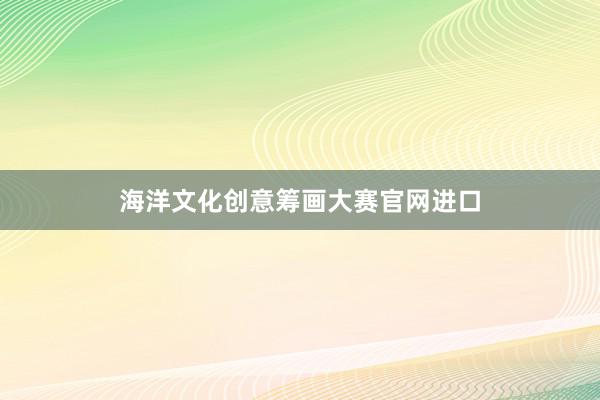海洋文化创意筹画大赛官网进口